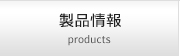 製品情報 products